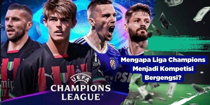 Mengapa Liga Champions Menjadi Kompetisi Bergengsi?